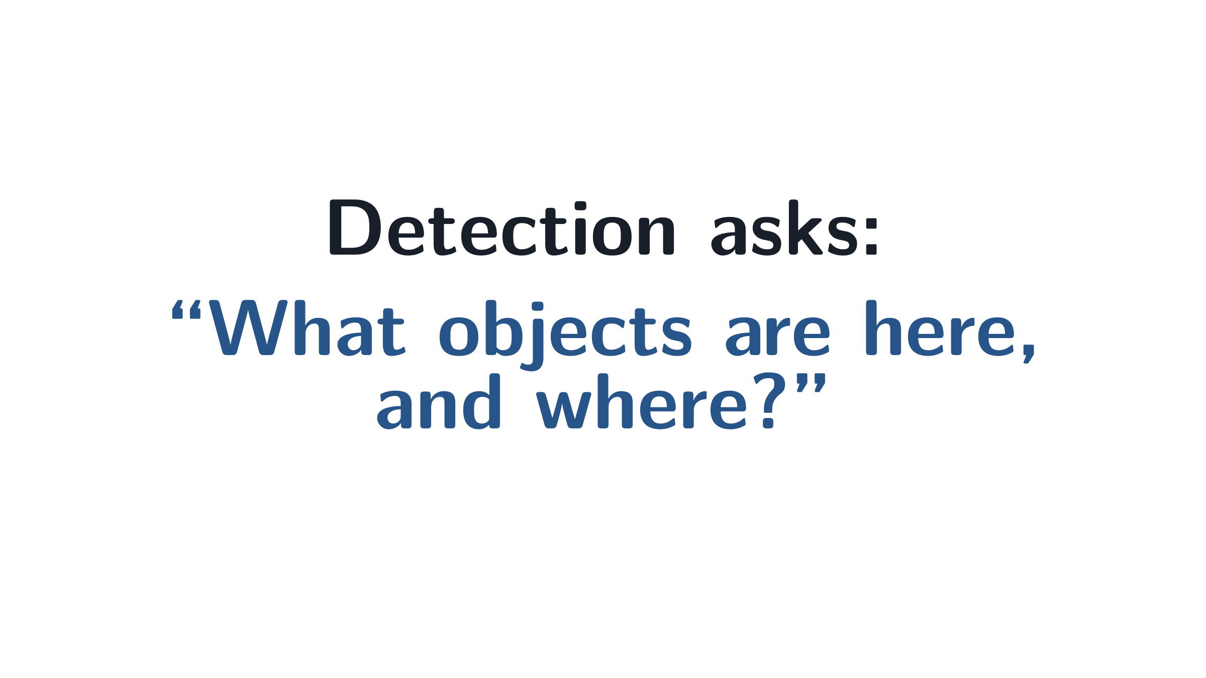 Detection asks: what and where?